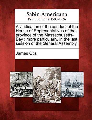9781275722576: A vindication of the conduct of the House of Representatives of the province of the Massachusetts-Bay: more particularly, in the last session of the General Assembly.