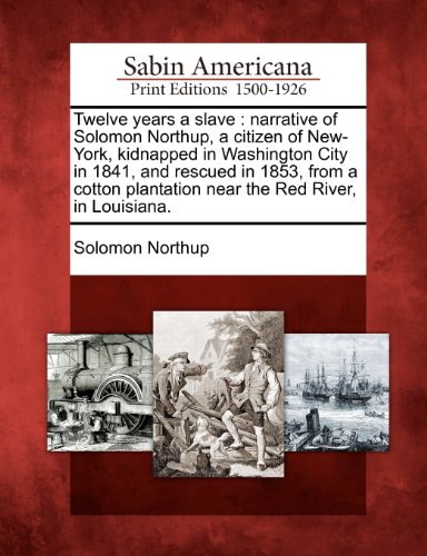 Twelve years a slave: narrative of Solomon Northup, a citizen of New-York, kidnapped in Washington City in 1841, and rescued in 1853, from a cotton plantation near the Red River, in Louisiana. (9781275725201) by Northup, Solomon