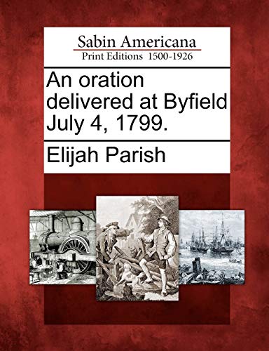 An Oration Delivered at Byfield July 4, 1799. (9781275728318) by Parish, Elijah