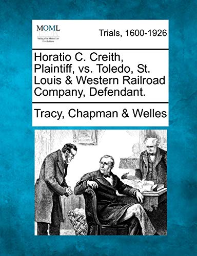 Beispielbild fr Horatio C. Creith, Plaintiff, vs. Toledo, St. Louis & Western Railroad Company, Defendant. zum Verkauf von Lucky's Textbooks
