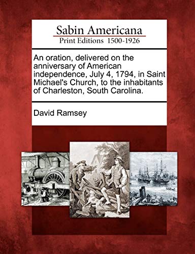 9781275752962: An oration, delivered on the anniversary of American independence, July 4, 1794, in Saint Michael's Church, to the inhabitants of Charleston, South Carolina.