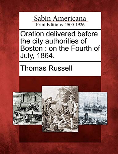 Oration Delivered Before the City Authorities of Boston: On the Fourth of July, 1864. (9781275756748) by Russell, Teacher Of Classics Thomas