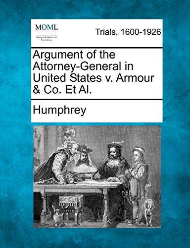 Argument of the Attorney-General in United States V. Armour & Co. et al. (9781275757820) by Humphrey