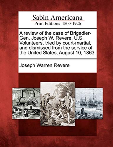 Beispielbild fr A Review of the Case of Brigadier-Gen. Joseph W. Revere, U.S. Volunteers, Tried by Court-Martial, and Dismissed from the Service of the United States, August 10, 1863. zum Verkauf von Lucky's Textbooks