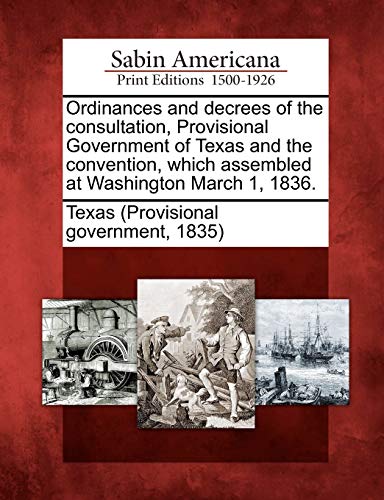 Stock image for Ordinances and Decrees of the Consultation, Provisional Government of Texas and the Convention, Which Assembled at Washington March 1, 1836. for sale by Lucky's Textbooks