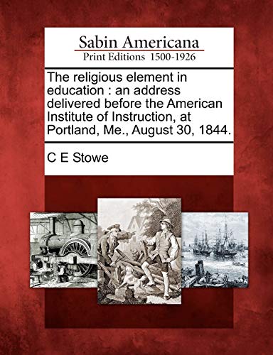 Imagen de archivo de The religious element in education an address delivered before the American Institute of Instruction, at Portland, Me, August 30, 1844 a la venta por PBShop.store US