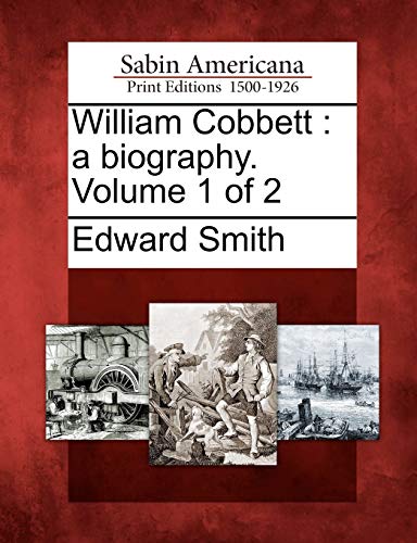 William Cobbett: A Biography. Volume 1 of 2 (9781275774100) by Smith RN, Edward