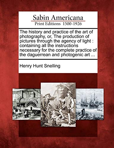 Stock image for The History and Practice of the Art of Photography, Or, the Production of Pictures Through the Agency of Light: Containing All the Instructions . of the Daguerrean and Photogenic Art . for sale by Lucky's Textbooks