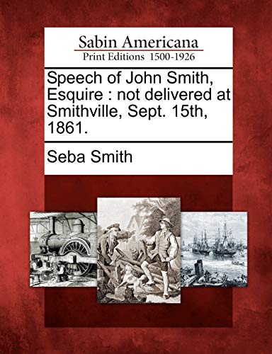 Speech of John Smith, Esquire: Not Delivered at Smithville, Sept. 15th, 1861. (9781275793385) by Smith, Seba