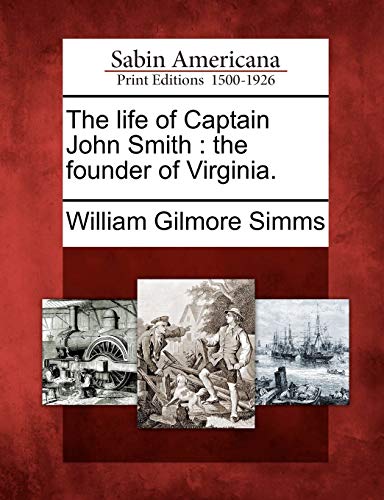 The Life of Captain John Smith: The Founder of Virginia. (9781275797253) by Simms, William Gilmore