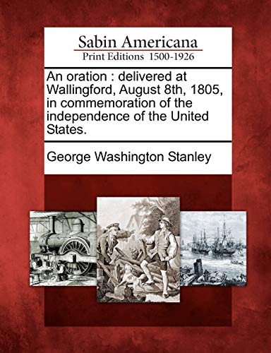 Imagen de archivo de An Oration: Delivered at Wallingford, August 8th, 1805, in Commemoration of the Independence of the United States. a la venta por PlumCircle