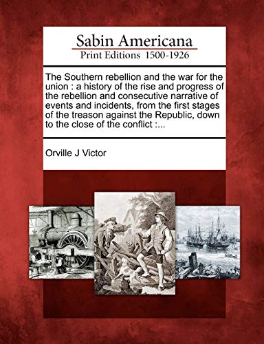 Stock image for The Southern Rebellion and the War for the Union: A History of the Rise and Progress of the Rebellion and Consecutive Narrative of Events and . Down to the Close of the Conflict: . for sale by Lucky's Textbooks