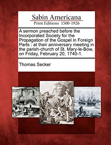 Stock image for A Sermon Preached Before the Incorporated Society for the Propagation of the Gospel in Foreign Parts: At Their Anniversary Meeting in the . Mary-Le-Bow, on Friday, February 20, 1740-1. for sale by Lucky's Textbooks