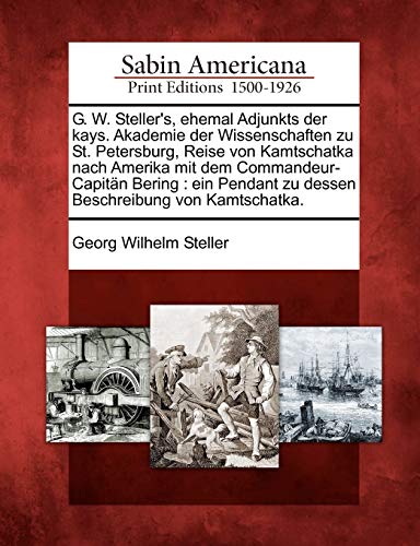 Stock image for G. W. Steller's, Ehemal Adjunkts Der Kays. Akademie Der Wissenschaften Zu St. Petersburg, Reise Von Kamtschatka Nach Amerika Mit Dem . Von Kamtschatka. (English and German Edition) for sale by Lucky's Textbooks