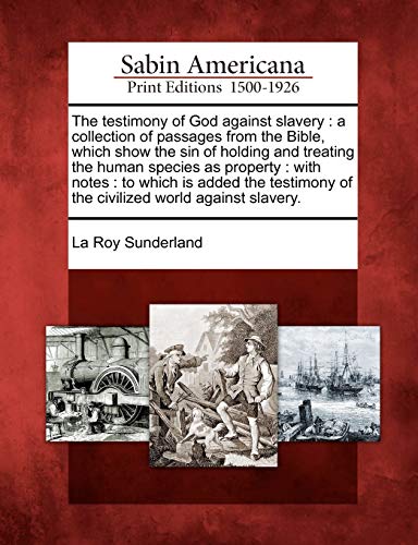 Stock image for The testimony of God against slavery: a collection of passages from the Bible, which show the sin of holding and treating the human species as . of the civilized world against slavery. for sale by Ebooksweb