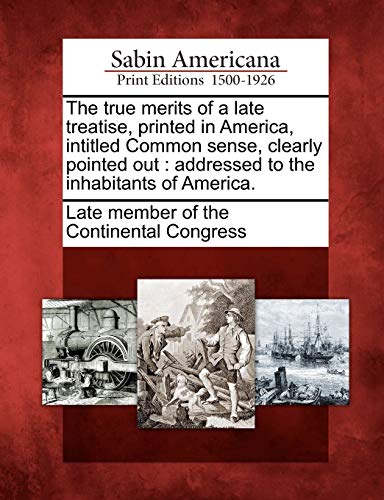9781275815568: The true merits of a late treatise, printed in America, intitled Common sense, clearly pointed out: addressed to the inhabitants of America.