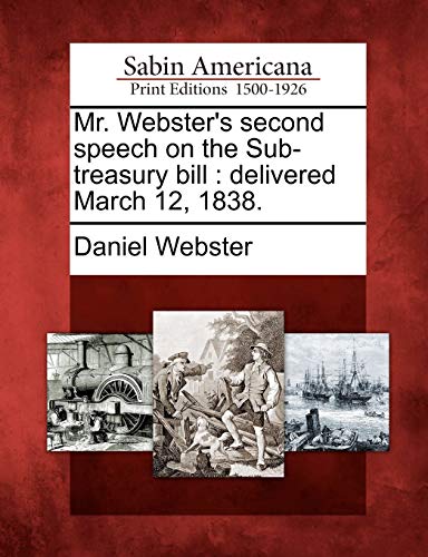 Imagen de archivo de Mr. Webster's Second Speech on the Sub-Treasury Bill: Delivered March 12, 1838. a la venta por Lucky's Textbooks