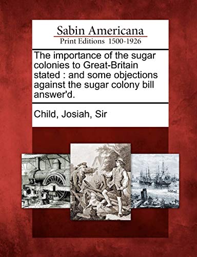 Imagen de archivo de The importance of the sugar colonies to GreatBritain stated and some objections against the sugar colony bill answer'd a la venta por PBShop.store US