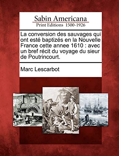 Imagen de archivo de La Conversion Des Sauvages Qui Ont Este Baptizes En La Nouvelle France Cette Annee 1610: Avec Un Bref Recit Du Voyage Du Sieur de Poutrincourt. (French Edition) a la venta por Lucky's Textbooks