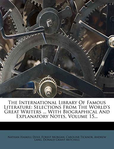 The International Library Of Famous Literature: Selections From The World's Great Writers ... With Biographical And Explanatory Notes, Volume 15... (9781276418379) by Dole, Nathan Haskell; Morgan, Forest; Ticknor, Caroline