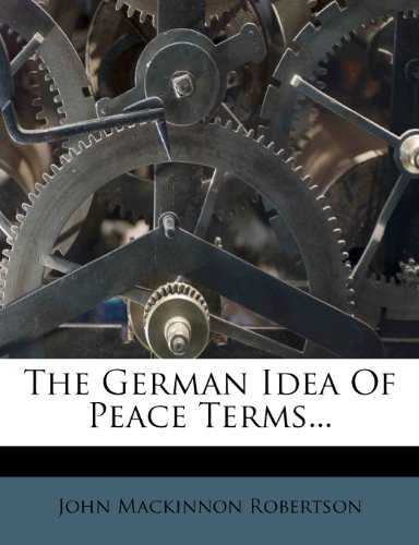 The German Idea Of Peace Terms... (9781276453240) by Robertson, John Mackinnon