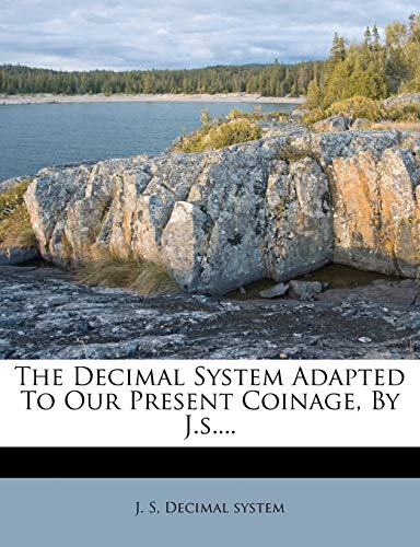 The Decimal System Adapted to Our Present Coinage, by J.S.... (9781276468992) by S, J; System, Decimal