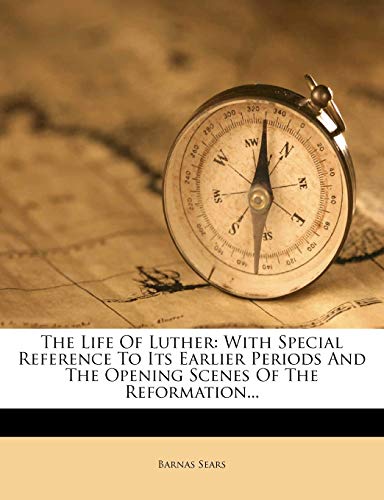 The Life Of Luther: With Special Reference To Its Earlier Periods And The Opening Scenes Of The Reformation... (9781276494045) by Sears, Barnas