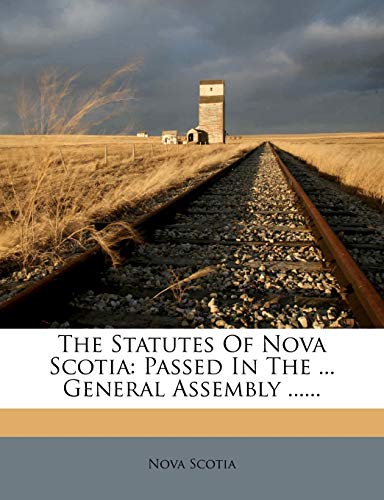 The Statutes Of Nova Scotia: Passed In The ... General Assembly ...... (9781276733373) by Scotia, Nova