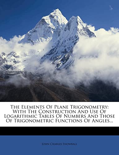 9781276759533: The Elements Of Plane Trigonometry: With The Construction And Use Of Logarithmic Tables Of Numbers And Those Of Trigonometric Functions Of Angles...