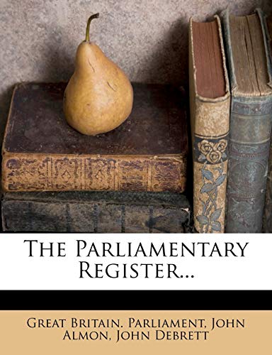 The Parliamentary Register... (9781276793902) by Parliament, Great Britain.; Almon, John; Debrett, John