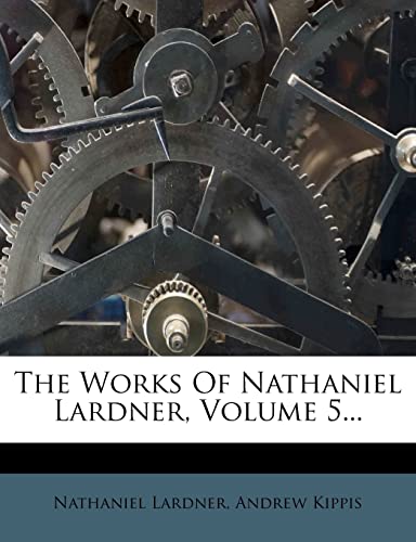 The Works Of Nathaniel Lardner, Volume 5... (9781277002300) by Lardner, Nathaniel; Kippis, Andrew