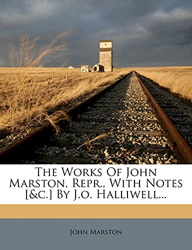 The Works Of John Marston, Repr., With Notes [&c.] By J.o. Halliwell... (9781277010893) by Marston, John