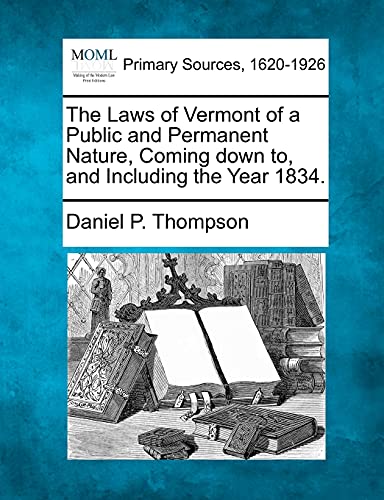 The Laws of Vermont of a Public and Permanent Nature, Coming down to, and Including the Year 1834. - Daniel P. Thompson