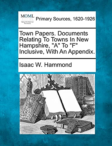 Stock image for Town Papers. Documents Relating To Towns In New Hampshire, "A" To "F" Inclusive, With An Appendix. for sale by Lucky's Textbooks