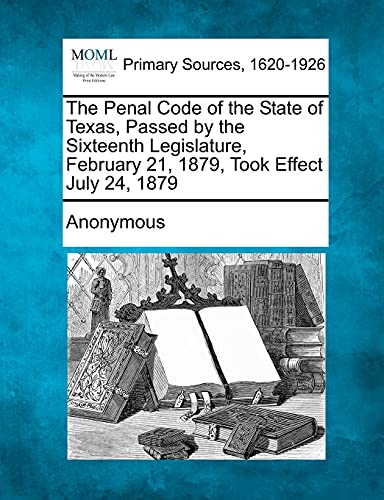 Stock image for The Penal Code of the State of Texas, Passed by the Sixteenth Legislature, February 21, 1879, Took Effect July 24, 1879 for sale by Lucky's Textbooks