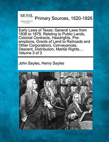 Early Laws of Texas: General Laws from 1836 to 1879, Relating to Public Lands, Colonial Contracts, Headrights, Pre-emptions, Grants of Land to ... Marital Rights, ... Volume 3 of 3 (9781277099973) by Sayles, John; Sayles, Henry