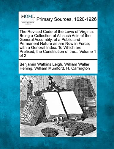 Stock image for The Revised Code of the Laws of Virginia: Being a Collection of All such Acts of the General Assembly, of a Public and Permanent Nature as are Now in . the Constitution of the. Volume 1 of 2 for sale by Lucky's Textbooks