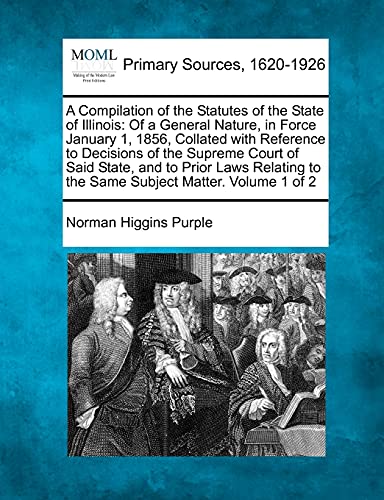 Stock image for A Compilation of the Statutes of the State of Illinois: Of a General Nature, in Force January 1, 1856, Collated with Reference to Decisions of the . to the Same Subject Matter. Volume 1 of 2 for sale by Lucky's Textbooks