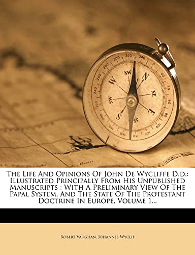 The Life And Opinions Of John De Wycliffe D.d.: Illustrated Principally From His Unpublished Manuscripts : With A Preliminary View Of The Papal ... Protestant Doctrine In Europe, Volume 1... (9781277174694) by Vaughan, Robert; Wyclif, Johannes