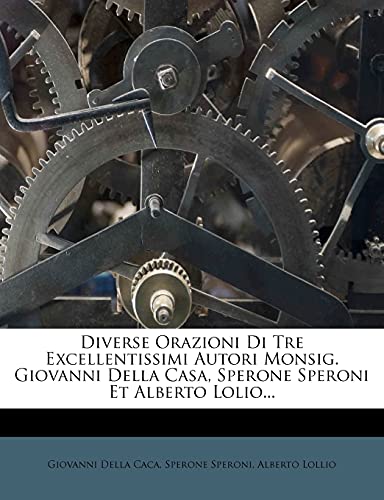 Diverse Orazioni Di Tre Excellentissimi Autori Monsig. Giovanni Della Casa, Sperone Speroni Et Alberto Lolio... (English and Italian Edition) (9781277291117) by Caca, Giovanni Della; Speroni, Sperone; Lollio, Alberto