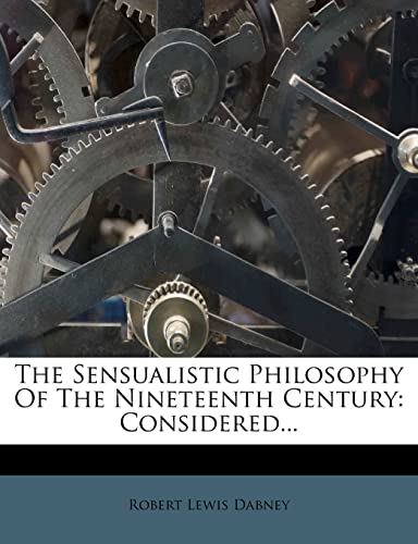The Sensualistic Philosophy Of The Nineteenth Century: Considered... (9781277321036) by Dabney, Robert Lewis