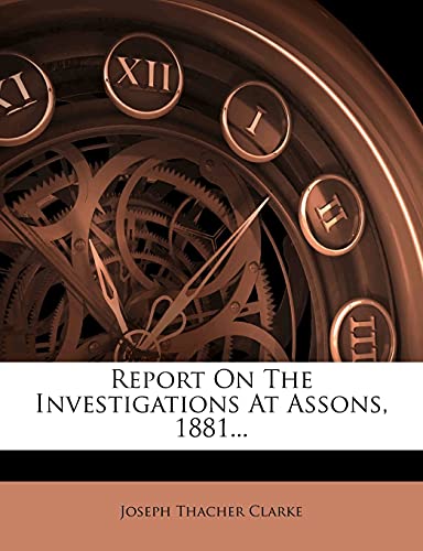 Report on the Investigations at Assons, 1881... (9781277334548) by Clarke, Joseph Thacher