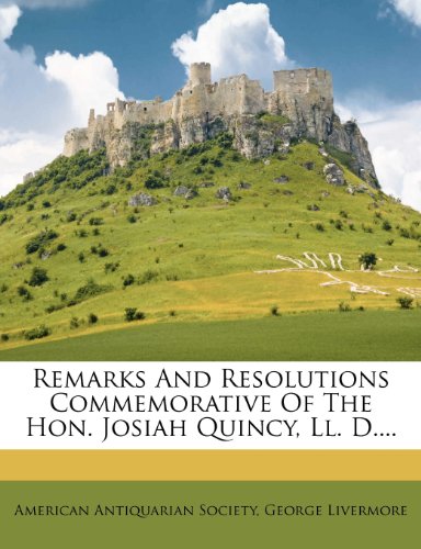Remarks And Resolutions Commemorative Of The Hon. Josiah Quincy, Ll. D.... (9781277385502) by Society, American Antiquarian; Livermore, George