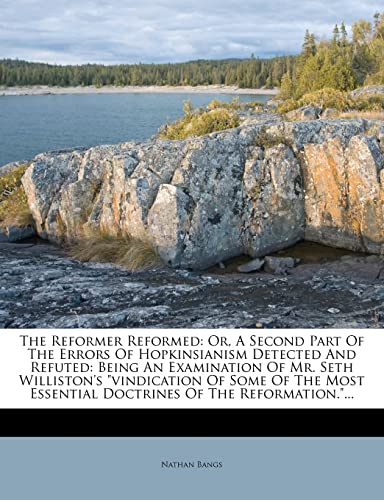 The Reformer Reformed: Or, A Second Part Of The Errors Of Hopkinsianism Detected And Refuted: Being An Examination Of Mr. Seth Williston's ... Essential Doctrines Of The Reformation."... (9781277394696) by Bangs, Nathan