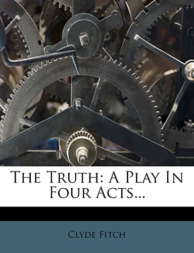 The Truth: A Play In Four Acts... (9781277567052) by Fitch, Clyde