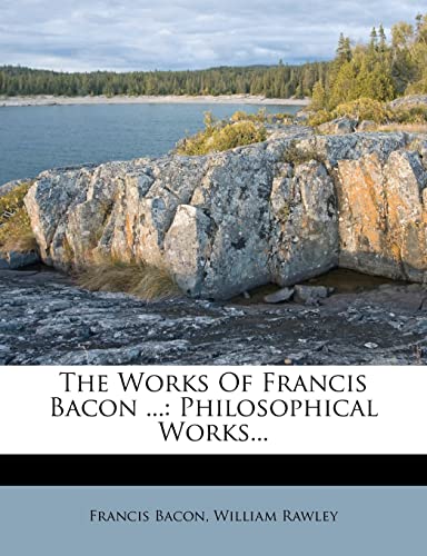 The Works Of Francis Bacon ...: Philosophical Works... (9781277586787) by Bacon, Francis; Rawley, William