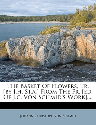 9781277666137: The Basket Of Flowers, Tr. [by J.h. St.a.] From The Fr. [ed. Of J.c. Von Schmid's Work]....