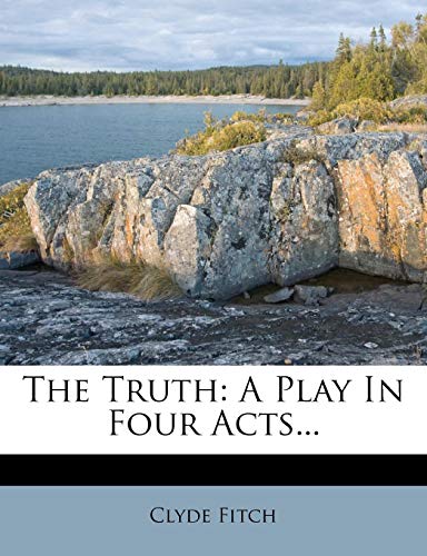 The Truth: A Play In Four Acts... (9781277716337) by Fitch, Clyde