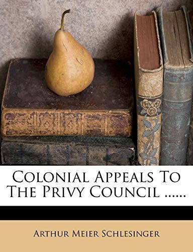 Colonial Appeals To The Privy Council ...... (9781277718508) by Schlesinger, Arthur Meier