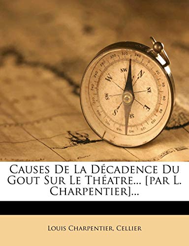 Causes De La DÃ©cadence Du Gout Sur Le ThÃ©atre... [par L. Charpentier]... (French Edition) (9781277843460) by Charpentier, Louis; Cellier